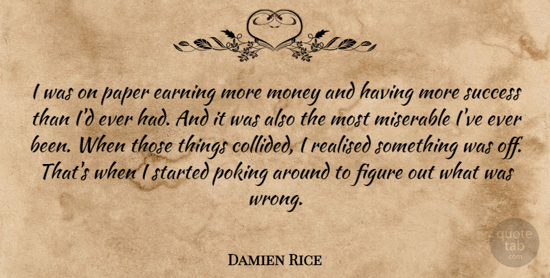 Damien Rice Quote About Earning, Figure, Money, Paper, Poking: I Was On Paper Earning...
