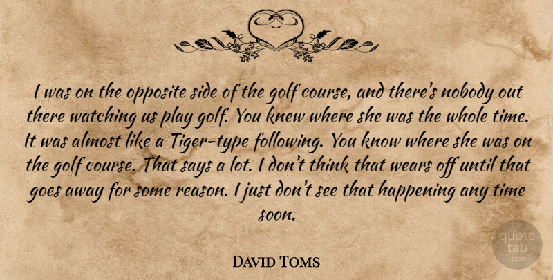 David Toms Quote About Almost, Goes, Golf, Happening, Knew: I Was On The Opposite...