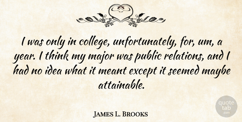 James L. Brooks Quote About Except, Major, Maybe, Meant, Public: I Was Only In College...
