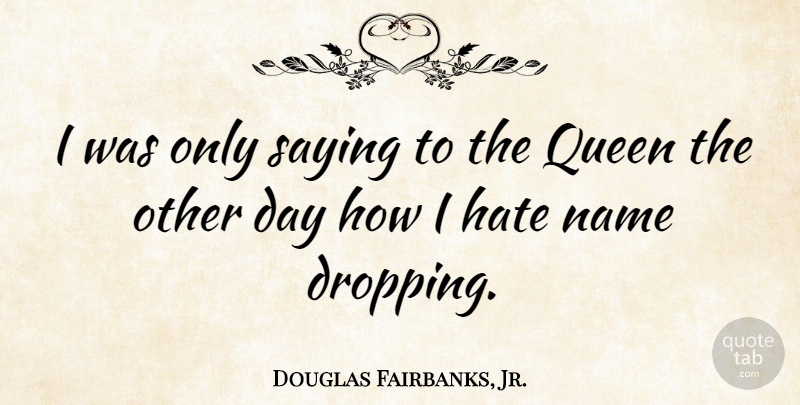 Douglas Fairbanks, Jr. Quote About Queens, Hate, Names: I Was Only Saying To...