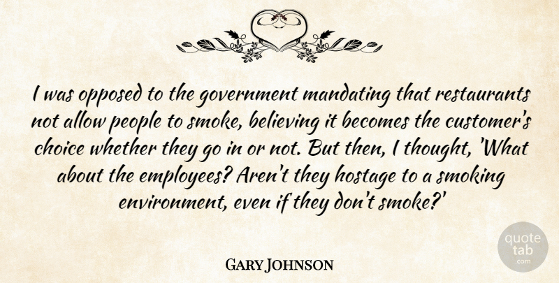 Gary Johnson Quote About Allow, Becomes, Believing, Government, Hostage: I Was Opposed To The...