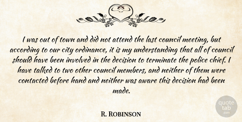 R. Robinson Quote About According, Attend, Aware, City, Council: I Was Out Of Town...