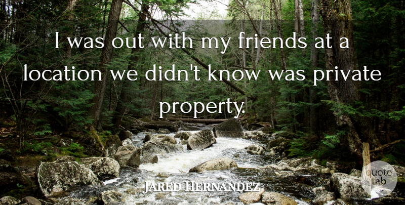 Jared Hernandez Quote About Friends Or Friendship, Location, Private: I Was Out With My...