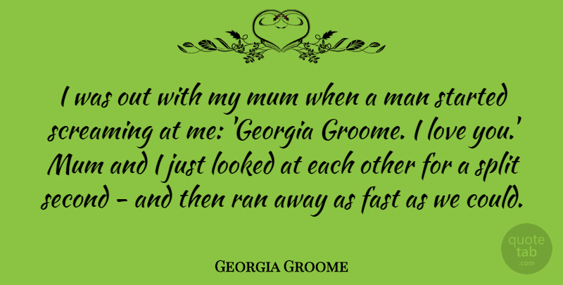 Georgia Groome Quote About Looked, Love, Man, Mum, Ran: I Was Out With My...