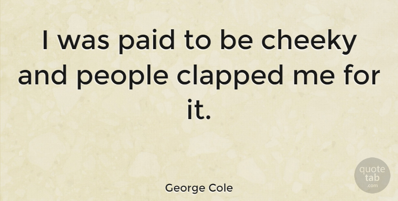 George Cole Quote About British Actor, People: I Was Paid To Be...