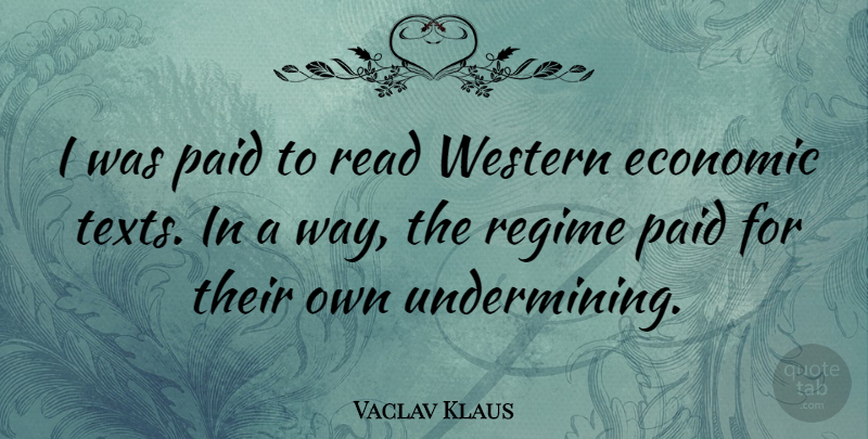 Vaclav Klaus Quote About Way, Economic, Regimes: I Was Paid To Read...