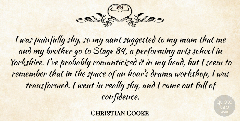 Christian Cooke Quote About Arts, Aunt, Brother, Came, Drama: I Was Painfully Shy So...
