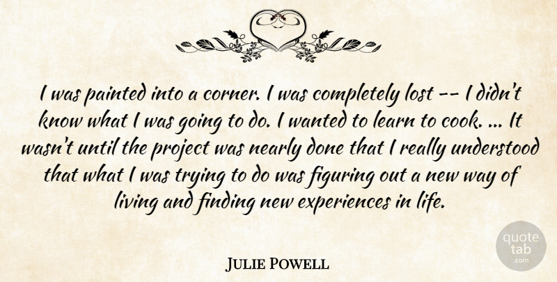 Julie Powell Quote About Figuring, Finding, Learn, Living, Lost: I Was Painted Into A...
