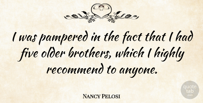 Nancy Pelosi Quote About Five, Highly, Recommend: I Was Pampered In The...