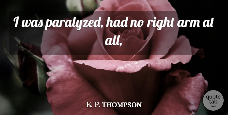 E. P. Thompson Quote About Arm: I Was Paralyzed Had No...