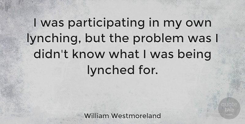 William Westmoreland Quote About Lynching, Problem, Participation: I Was Participating In My...