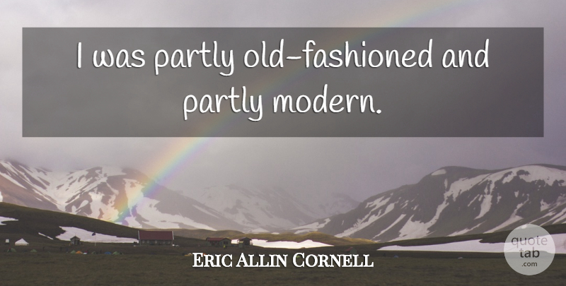 Eric Allin Cornell Quote About Modern, Old Fashioned: I Was Partly Old Fashioned...