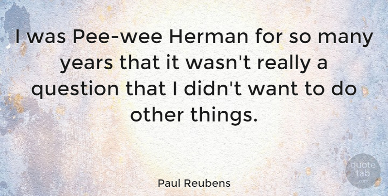 Paul Reubens Quote About Question: I Was Pee Wee Herman...