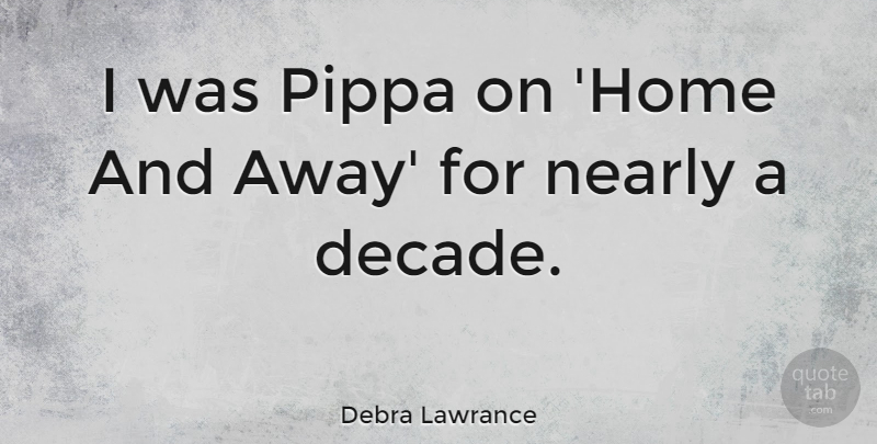 Debra Lawrance Quote About Home: I Was Pippa On Home...