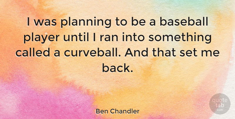 Ben Chandler Quote About Baseball, Player, Planning: I Was Planning To Be...