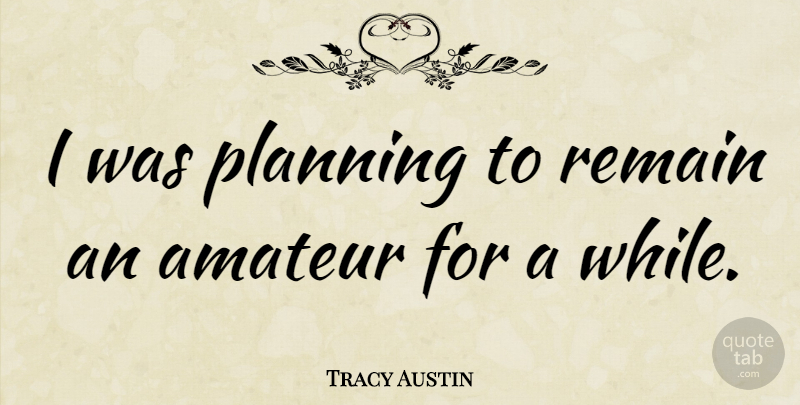 Tracy Austin Quote About Planning: I Was Planning To Remain...