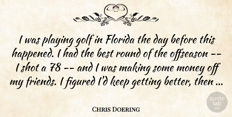 Chris Doering Quote About Best, Figured, Florida, Golf, Money: I Was Playing Golf In...