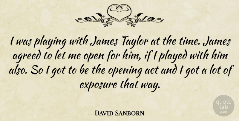 David Sanborn Quote About Act, Agreed, Exposure, James, Open: I Was Playing With James...