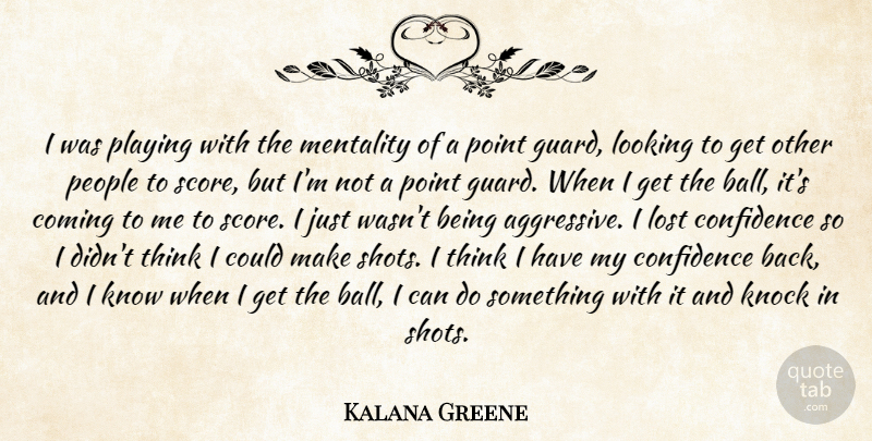 Kalana Greene Quote About Coming, Confidence, Knock, Looking, Lost: I Was Playing With The...