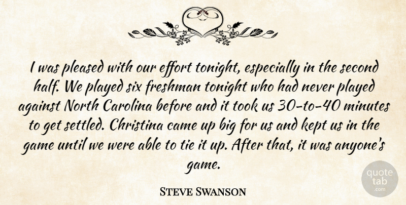 Steve Swanson Quote About Against, Came, Carolina, Effort, Freshman: I Was Pleased With Our...