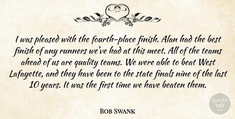 Bob Swank Quote About Ahead, Alan, Beat, Beaten, Best: I Was Pleased With The...