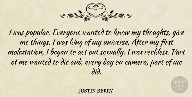 Justin Berry Quote About Act, Began, Die, King, Universe: I Was Popular Everyone Wanted...