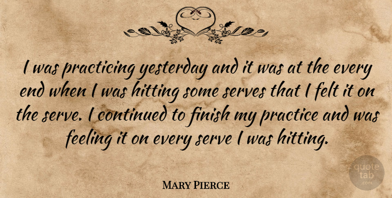 Mary Pierce Quote About Continued, Feeling, Felt, Finish, Hitting: I Was Practicing Yesterday And...