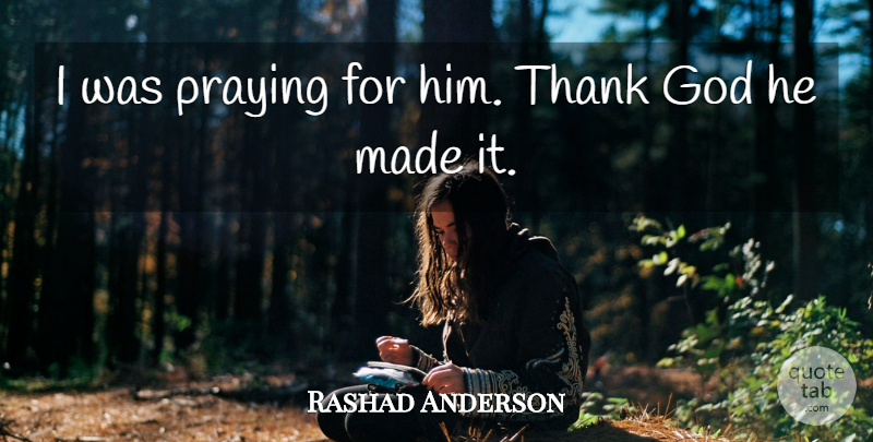 Rashad Anderson Quote About God, Praying, Thank: I Was Praying For Him...
