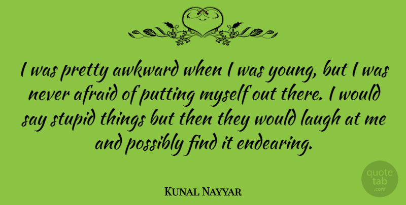 Kunal Nayyar Quote About Stupid, Laughing, Awkward: I Was Pretty Awkward When...