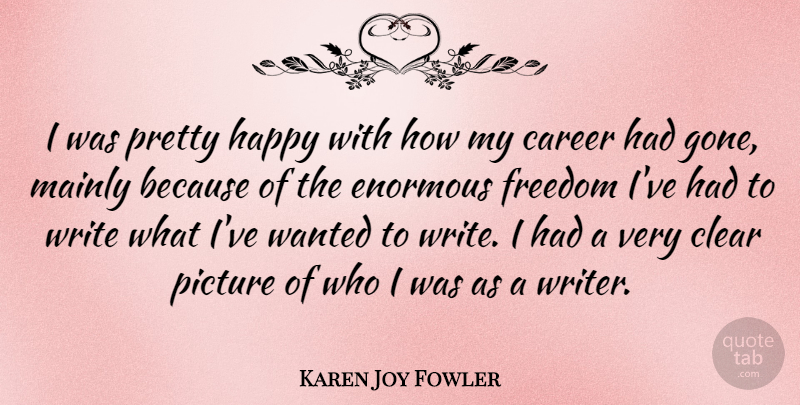Karen Joy Fowler Quote About Clear, Enormous, Freedom, Mainly, Picture: I Was Pretty Happy With...
