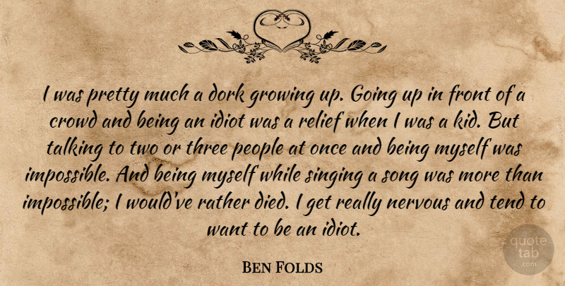 Ben Folds Quote About Crowd, Dork, Front, Growing, Idiot: I Was Pretty Much A...
