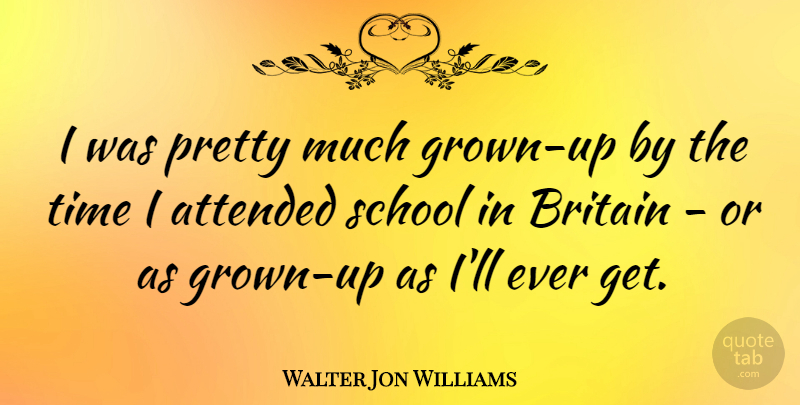 Walter Jon Williams Quote About School, Britain: I Was Pretty Much Grown...