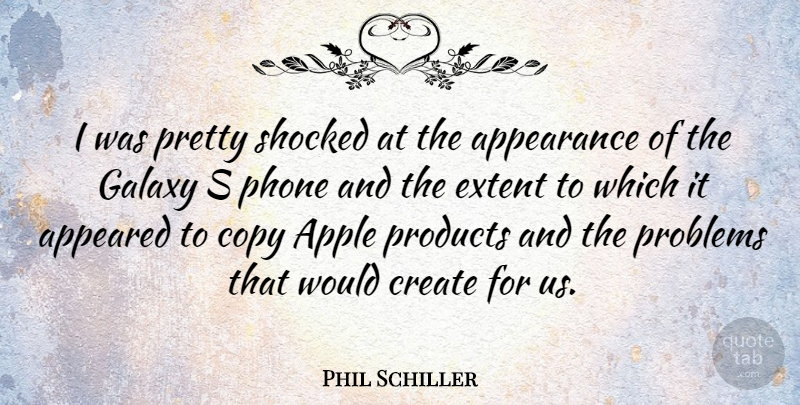 Phil Schiller Quote About Appeared, Apple, Copy, Extent, Galaxy: I Was Pretty Shocked At...