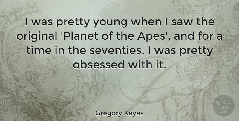 Gregory Keyes Quote About Obsessed, Original, Saw, Time: I Was Pretty Young When...