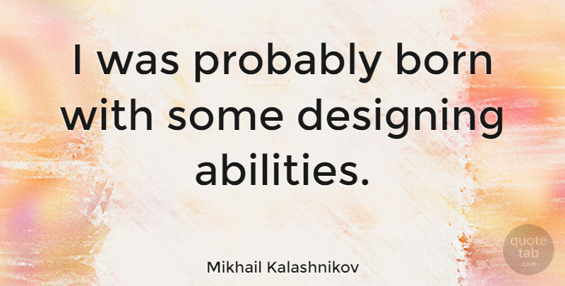 Mikhail Kalashnikov Quote About Design, Born, Ability: I Was Probably Born With...