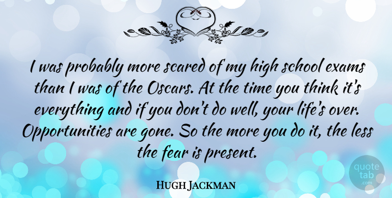 Hugh Jackman Quote About School, Opportunity, Thinking: I Was Probably More Scared...