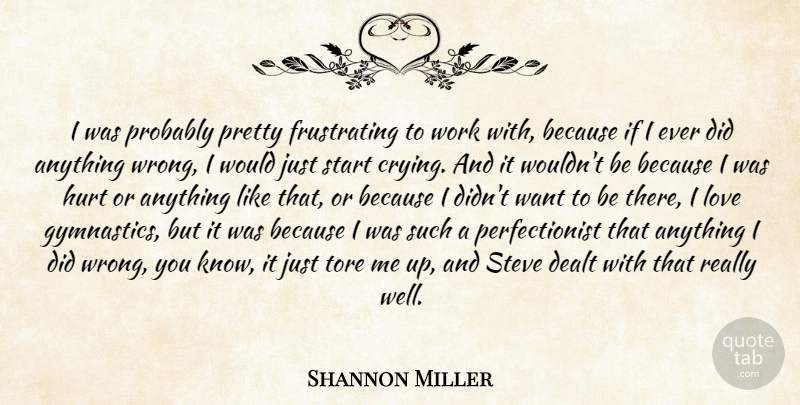 Shannon Miller Quote About Dealt, Hurt, Love, Start, Steve: I Was Probably Pretty Frustrating...