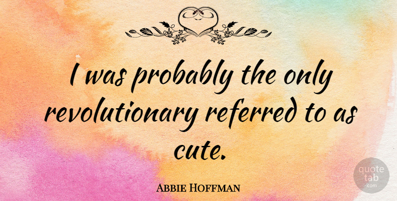 Abbie Hoffman Quote About Cute, Rebellious, Revolutionary: I Was Probably The Only...