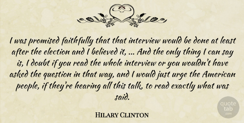 Hilary Clinton Quote About Asked, Believed, Doubt, Election, Exactly: I Was Promised Faithfully That...