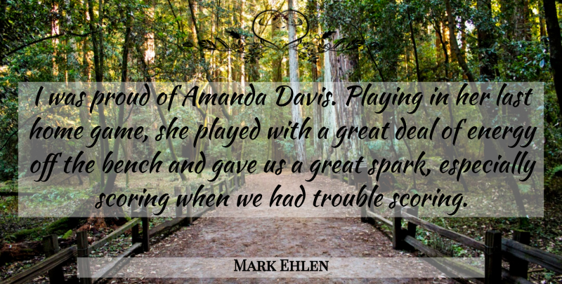 Mark Ehlen Quote About Amanda, Bench, Deal, Energy, Gave: I Was Proud Of Amanda...