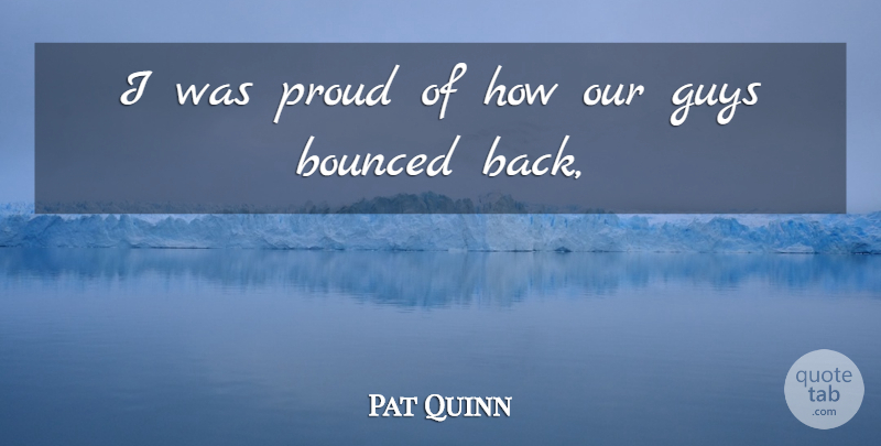 Pat Quinn Quote About Guys, Proud: I Was Proud Of How...
