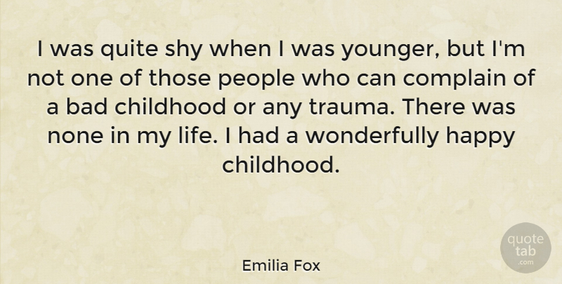 Emilia Fox Quote About Bad, Complain, Life, None, People: I Was Quite Shy When...