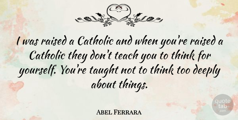 Abel Ferrara Quote About Thinking, Catholic, Taught: I Was Raised A Catholic...