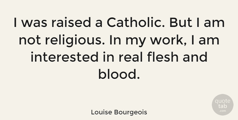 Louise Bourgeois Quote About Religious, Real, Blood: I Was Raised A Catholic...