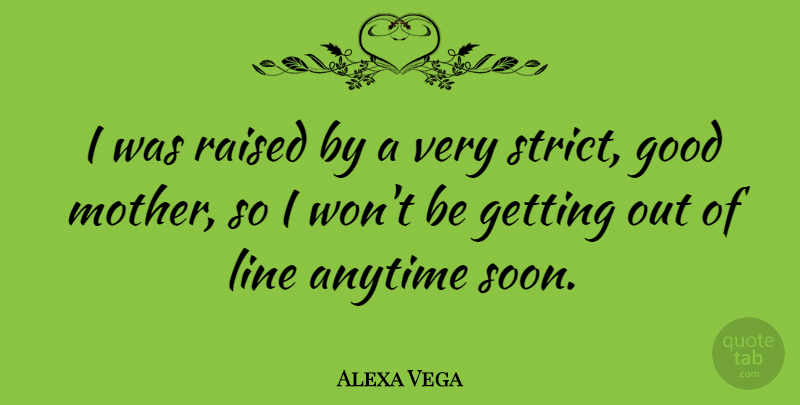 Alexa Vega Quote About Anytime, Good, Line, Raised: I Was Raised By A...