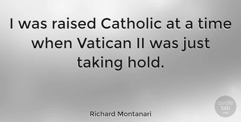 Richard Montanari Quote About Raised, Taking, Time, Vatican: I Was Raised Catholic At...