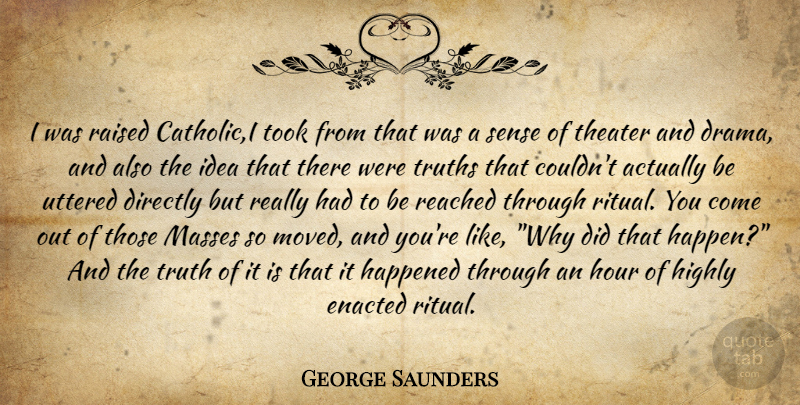 George Saunders Quote About Drama, Ideas, Catholic: I Was Raised Catholici Took...
