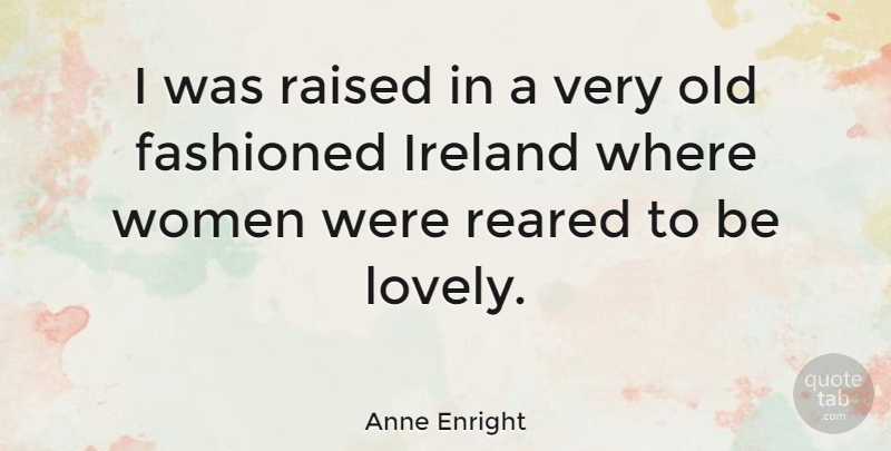 Anne Enright Quote About Lovely, Old Fashioned, Raised: I Was Raised In A...