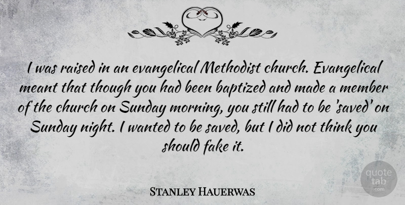 Stanley Hauerwas Quote About Baptized, Church, Meant, Member, Methodist: I Was Raised In An...