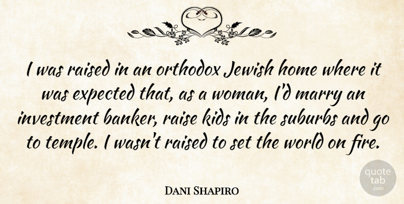 Dani Shapiro Quote About Expected, Home, Investment, Jewish, Kids: I Was Raised In An...